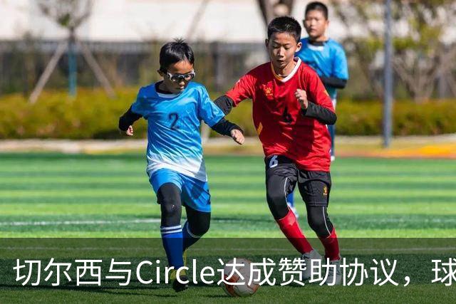 切尔西与Circle达成赞助协议，球衣广告重回赛场