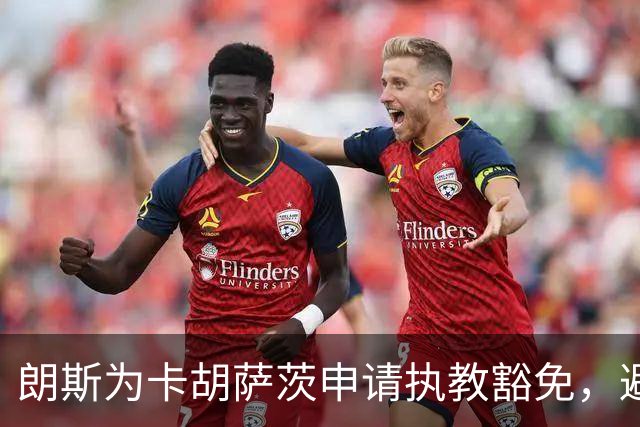 朗斯为卡胡萨茨申请执教豁免，避免高额罚款