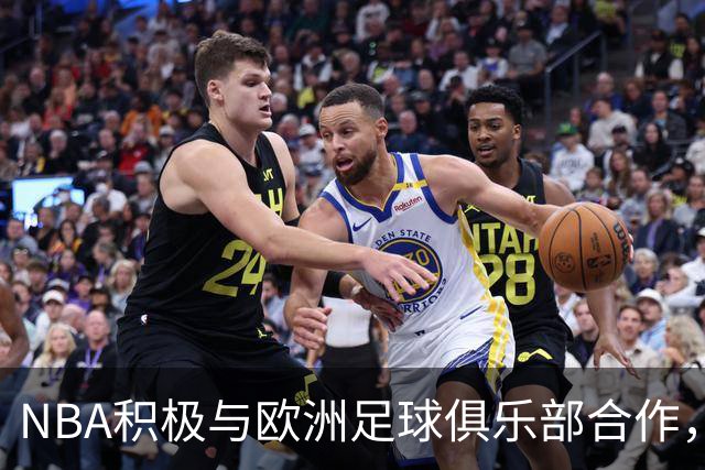 NBA积极与欧洲足球俱乐部合作，副总裁参与重要会议